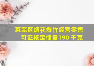 莱芜区烟花爆竹经营零售可证核定储量190 千克